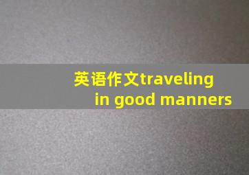 英语作文traveling in good manners